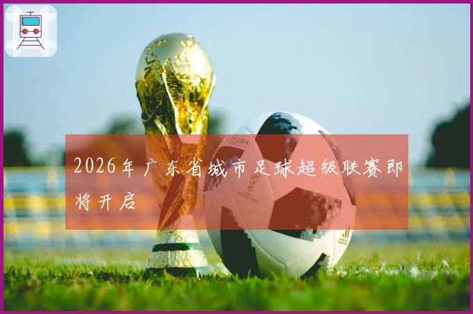 2026年广东省城市足球超级联赛即将开启