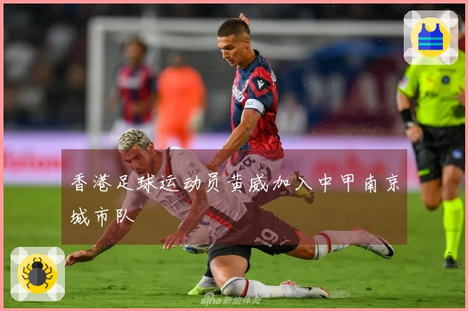 香港足球运动员黄威加入中甲南京城市队