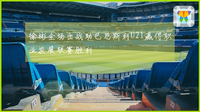 徐彬全场出战助巴恩斯利U21赢得职业发展联赛胜利