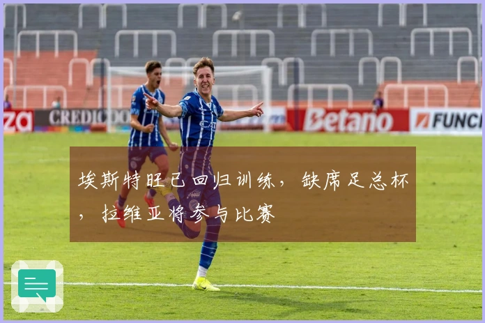 埃斯特旺已回归训练，缺席足总杯，拉维亚将参与比赛