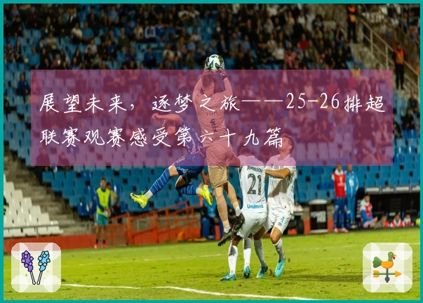 展望未来，逐梦之旅——25-26排超联赛观赛感受第六十九篇