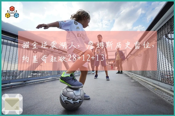 掘金逆袭湖人，詹姆斯历史首位，约基奇狂砍28+12+13