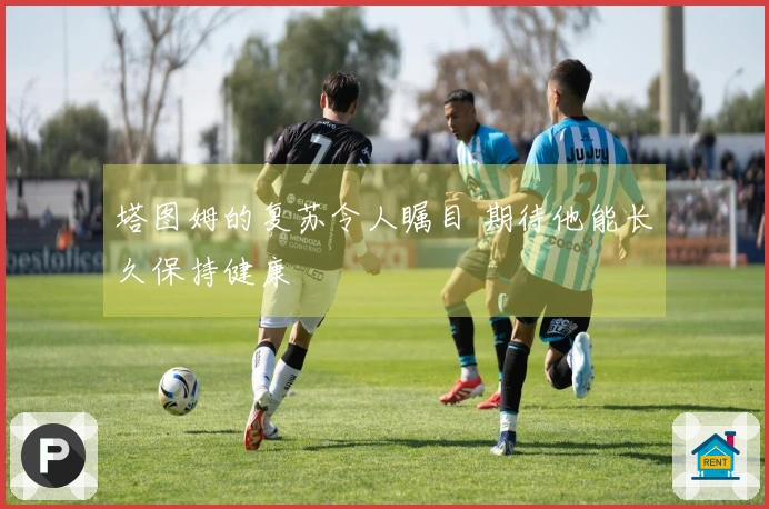 塔图姆的复苏令人瞩目 期待他能长久保持健康