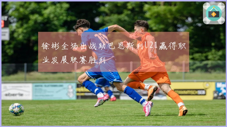 徐彬全场出战助巴恩斯利U21赢得职业发展联赛胜利