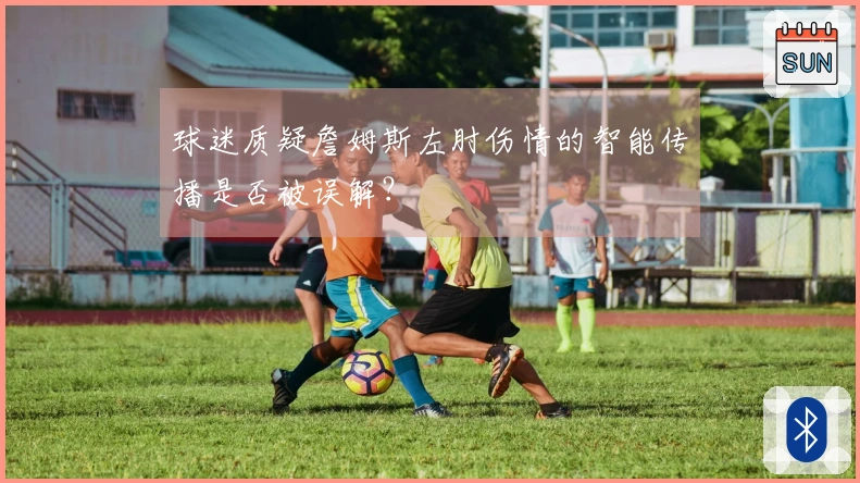 球迷质疑詹姆斯左肘伤情的智能传播是否被误解？