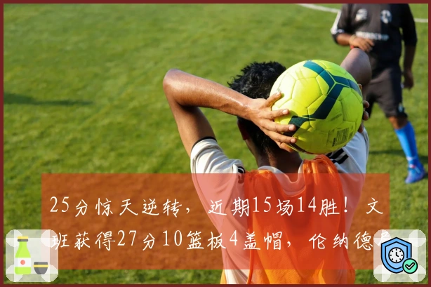 25分惊天逆转，近期15场14胜！文班获得27分10篮板4盖帽，伦纳德尽管砍下30+9仍无力回天
