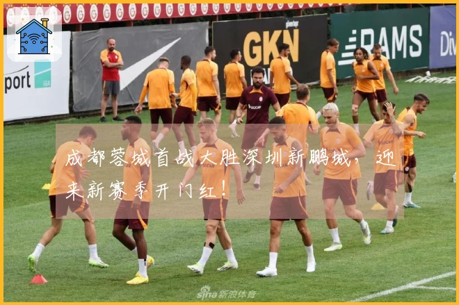 成都蓉城首战大胜深圳新鹏城，迎来新赛季开门红！