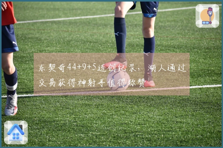 东契奇44+9+5连创纪录，湖人通过交易获得神射手值得称赞