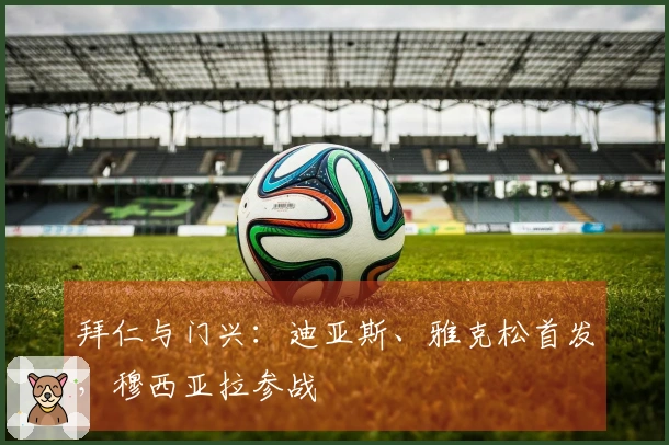 拜仁与门兴：迪亚斯、雅克松首发，穆西亚拉参战