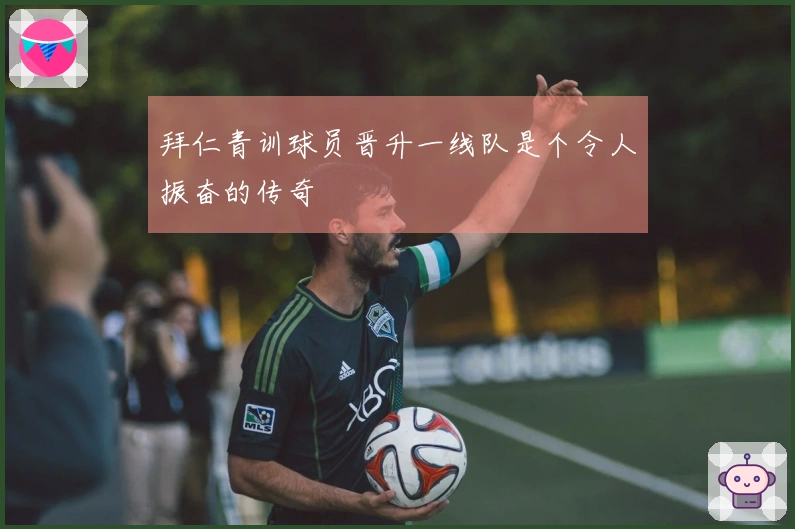 拜仁青训球员晋升一线队是个令人振奋的传奇