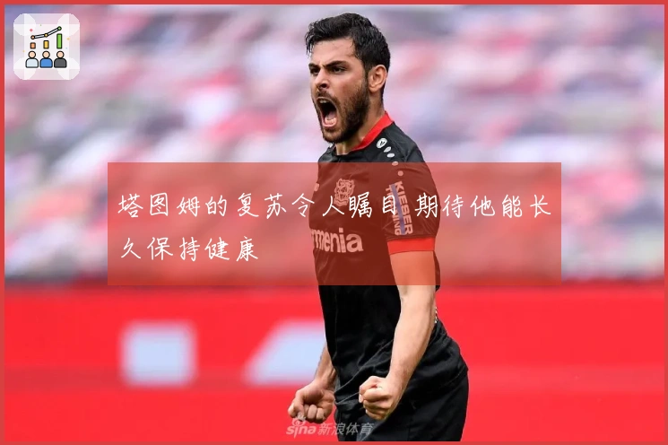 塔图姆的复苏令人瞩目 期待他能长久保持健康