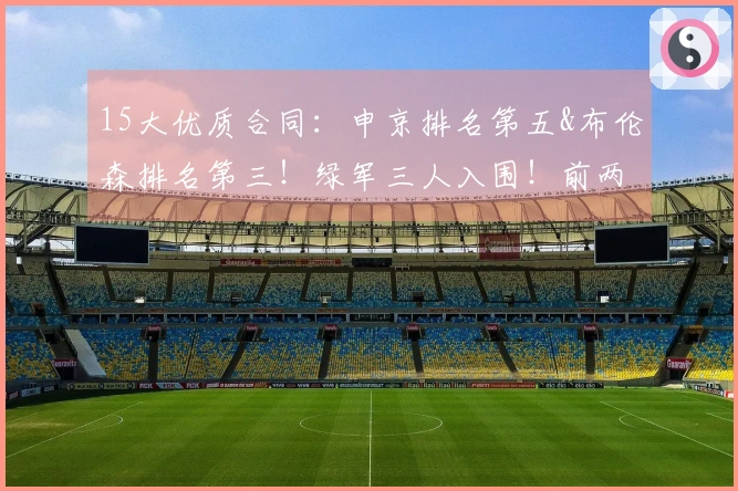 15大优质合同：申京排名第五&布伦森排名第三！绿军三人入围！前两榜单价值连城