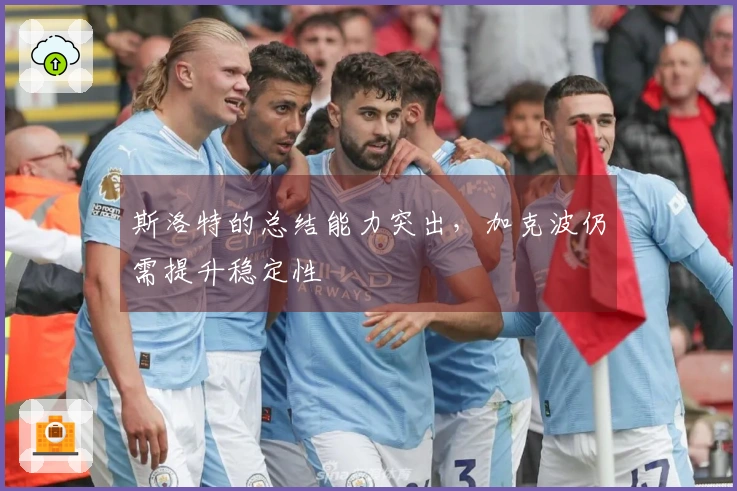 斯洛特的总结能力突出，加克波仍需提升稳定性