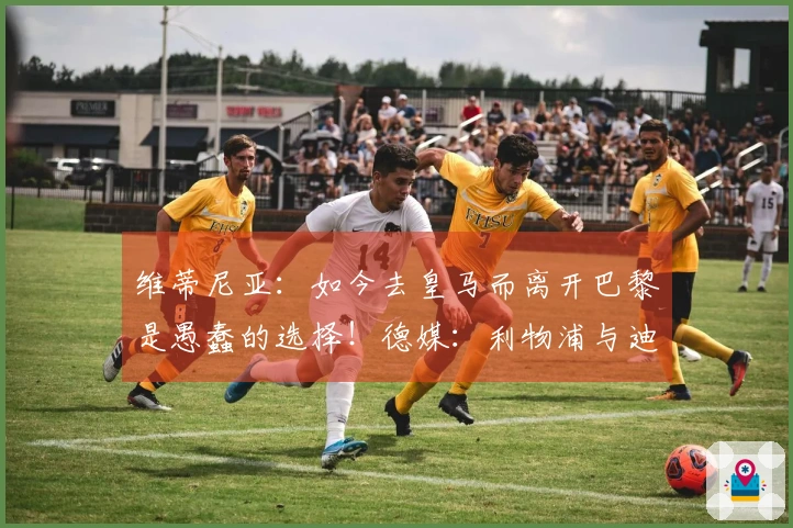 维蒂尼亚：如今去皇马而离开巴黎是愚蠢的选择！德媒：利物浦与迪奥曼德正在洽谈